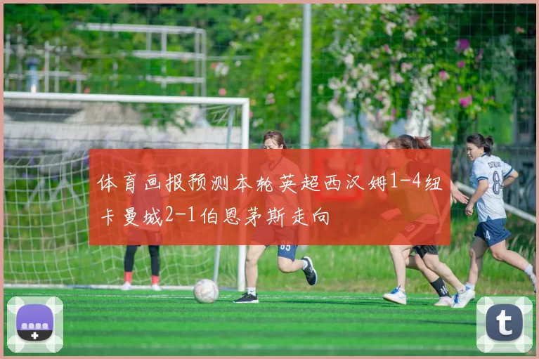 体育画报预测本轮英超西汉姆1-4纽卡曼城2-1伯恩茅斯走向